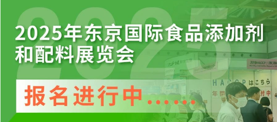 2025年东京国际食品增长剂和配料展览会报名进行钟篆…